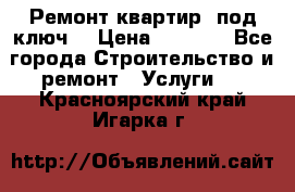 Ремонт квартир “под ключ“ › Цена ­ 1 500 - Все города Строительство и ремонт » Услуги   . Красноярский край,Игарка г.